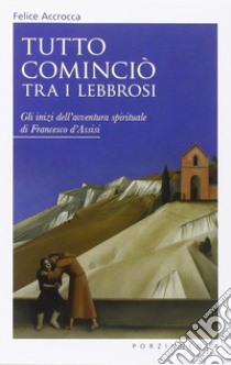 Tutto cominciò tra i lebbrosi. Gli inizi dell'avventura spirituale di Francesco d'Assisi libro di Accrocca Felice