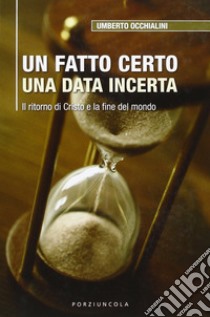 Un fatto certo una data incerta. Il ritorno di Cristo e la fine del mondo libro di Occhialini Umberto