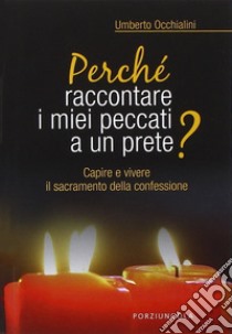 Perché raccontare i miei peccati a un prete? Capire e vivere il sacramento della confessione libro di Occhialini Umberto