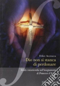 Dio non si stanca di perdonare. Verità e misericordia nell'insegnamento di Francesco d'Assisi libro di Accrocca Felice