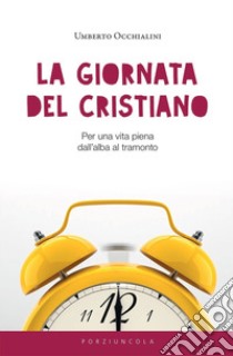 La giornata del cristiano. Per una vita piena dall'alba al tramonto libro di Occhialini Umberto