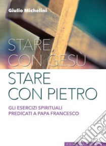 Stare con Gesù stare con Pietro. Gli esercizi spirituali predicati a papa Francesco libro di Michelini Giulio