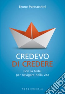 Credevo di credere. Con la fede, per navigare nella vita libro di Pennacchini Bruno