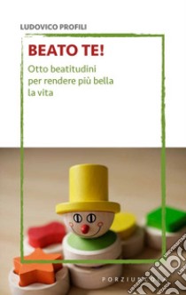 Beato te! Otto beatitudini per rendere più bella la vita libro di Profili Ludovico