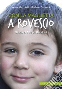 Con la maglietta al rovescio. Storia di Filippo Bataloni libro di Mazzitelli Anna; Bataloni Stefano