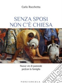 Senza sposi non c'è Chiesa. Nuove vie di pastorale per/con la famiglia libro di Rocchetta Carlo