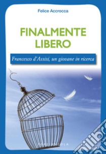 Finalmente libero. Francesco d'Assisi, un giovane in ricerca libro di Accrocca Felice