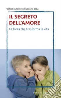 Il segreto dell'amore. La forza che trasforma la vita libro di Bigi Vincenzo Cherubino