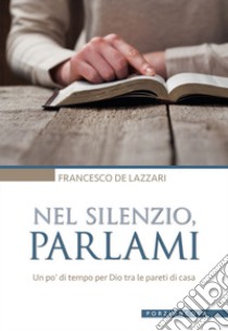 Nel silenzio, parlami. Un po' di tempo per Dio tra le pareti di casa libro di De Lazzari Francesco