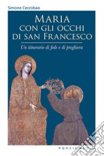 Maria con gli occhi di san Francesco. Un itinerario di fede e di preghiera libro di Ceccobao Simone