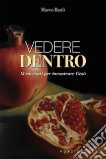 Vedere dentro. 13 racconti per incontrare Gesù libro di Banfi Marco