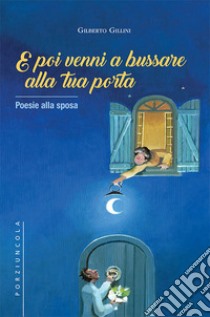 E poi venni a bussare alla tua porta. Poesie alla sposa libro di Gillini Gilberto