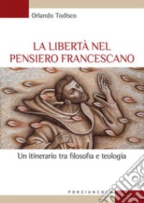 La libertà nel pensiero francescano. Un itinerario tra filosofia e teologia libro di Todisco Orlando