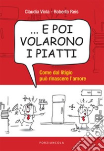 ... E poi volarono i piatti. Come dal litigio può rinascere l'amore libro di Reis Roberto; Viola Claudia