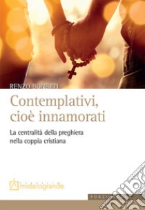 Contemplativi, cioè innamorati. La centralità della preghiera nella coppia cristiana libro di Bonetti Renzo