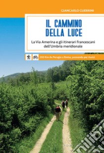 Il cammino della luce. La Via Amerina e gli itinerari francescani dell'Umbria meridionale libro di Guerrini Giancarlo