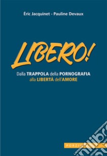 Libero! Dalla trappola della pornografia alla libertà dell'amore libro di Jacquinet Eric