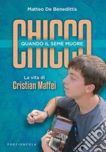 Chicco. Quando il seme muore. La vita di Cristian Maffei libro di De Benedittis Matteo