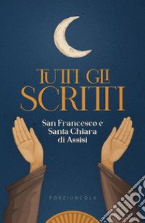 Tutti gli scritti libro di Francesco d'Assisi (san); Chiara d'Assisi (santa)