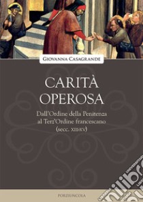 Carità operosa. Dall'Ordine della Penitenza al Terz'Ordine francescano (secc. XIII-XV) libro di Casagrande Giovanna; Maiarelli A. (cur.)