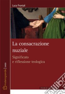 La consacrazione nuziale. Significato e riflessione teologica libro di Frontali Luca