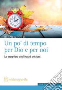 Un po' di tempo per Dio e per noi. La preghiera degli sposi cristiani libro di Bonetti Renzo