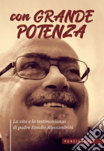 Con grande potenza. La vita e la testimonianza di padre Emidio Alessandrini libro di Grimaldi V. (cur.)