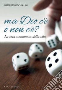 Ma Dio c'è o non c'è? La vera scommessa della vita libro di Occhialini Umberto