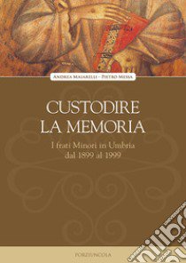 Custodire la memoria. I frati Minori in Umbria dal 1899 al 1999 libro di Maiarelli Andrea; Messa Pietro