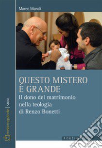 Questo mistero è grande. Il dono del matrimonio nella teologia di Renzo Bonetti libro di Manali Marco