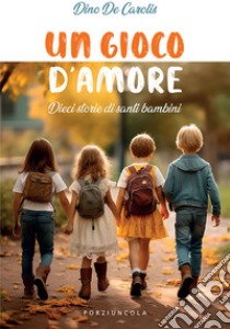 Un gioco d'amore. Dieci storie di santi bambini libro di De Carolis Dino