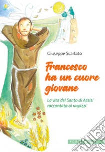 Francesco ha un cuore giovane. La vita del Santo di Assisi raccontata ai ragazzi. Ediz. illustrata libro di Scarlato Giuseppe