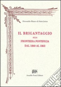 Il brigantaggio alla frontiera pontificia dal 1860 al 1863 (rist. anast. Milano, 1864) libro di Bianco di Saint-Jorioz Alessandro