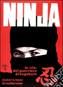 Ninja. Vol. 5: La via del guerriero di Tokagure libro di Hayes Stephen K.