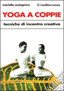 Yoga a coppie. Tecniche di incontro creativo libro di Castagnino Mariella