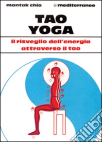 Tao yoga. Il risveglio dell'energia risanatrice attraverso il Tao libro di Chia Mantak