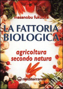 La fattoria biologica. Agricoltura secondo natura libro di Fukuoka Masanobu