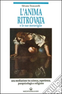 L'anima ritrovata e le sue meraviglie libro di Troncarelli Silvano