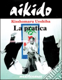 Aikido. La pratica libro di Ueshiba Kisshomaru; Willian A. (cur.)