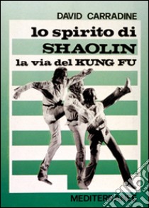 Lo spirito di Shaolin. La via del kung fu libro di Carradine David