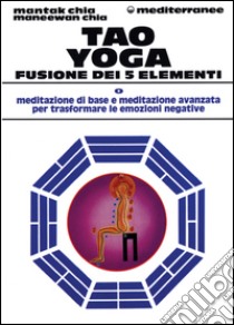 Tao yoga. Fusione dei cinque elementi libro di Chia Mantak; Chia Maneewan