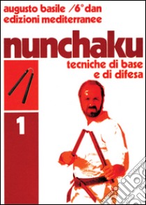 Nunchaku. Vol. 1: Tecniche di base e di difesa libro di Basile Augusto