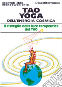 Tao yoga dell'energia cosmica. Il risveglio della luce terapeutica del tao libro di Chia Mantak; Chia Maneewan