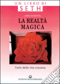 La realtà magica. Un libro di Seth. L'arte della vita creativa libro di Roberts Jane