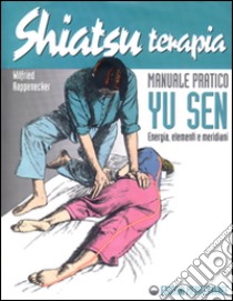 Shiatsuterapia. Yu sen. Energia, elementi e meridiani. Manuale pratico libro di Rappenecker Wilfried