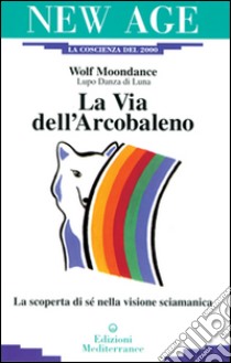 La via dell'arcobaleno. La scoperta di sé nella visione sciamanica libro di Wolf Moondance