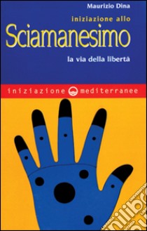 Iniziazione allo sciamanesimo. La via della libertà libro di Dina Maurizio