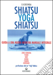 Shiatsu-yoga-shiatsu. Zone cerniera, meridiani, tsubo, nadi, chakra, asana: guida ad una nuova medicina naturale integrale libro di Cocchiola C. K.