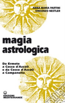 Magia astrologica. Da Ermete a Cecco d'Ascoli e a Campanella libro di Partini Anna Maria; Nestler Vincenzo