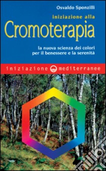 Iniziazione alla cromoterapia. La nuova scienza dei colori per il benessere e la serenità libro di Sponzilli Osvaldo